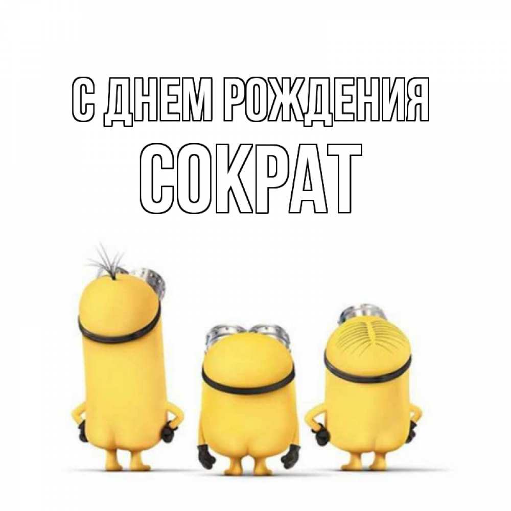 Открытка на каждый день с именем, Сократ С днем рождения миньоны Прикольная открытка с пожеланием онлайн скачать бесплатно 