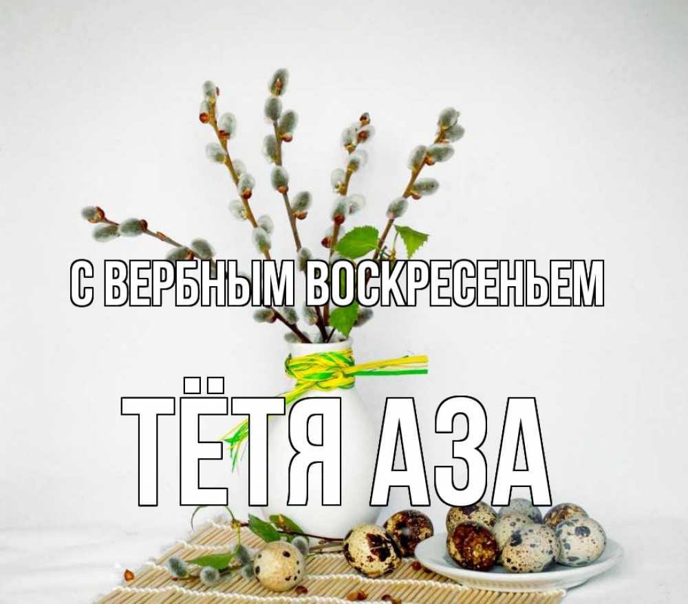 Открытка на каждый день с именем, Тётя-Аза С вербным воскресеньем верба Прикольная открытка с пожеланием онлайн скачать бесплатно 