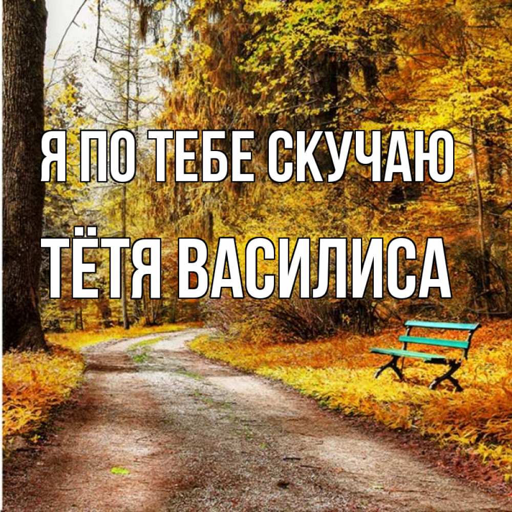 Открытка на каждый день с именем, Тётя-Василиса Я по тебе скучаю зеленая лавочка и осенний лес Прикольная открытка с пожеланием онлайн скачать бесплатно 