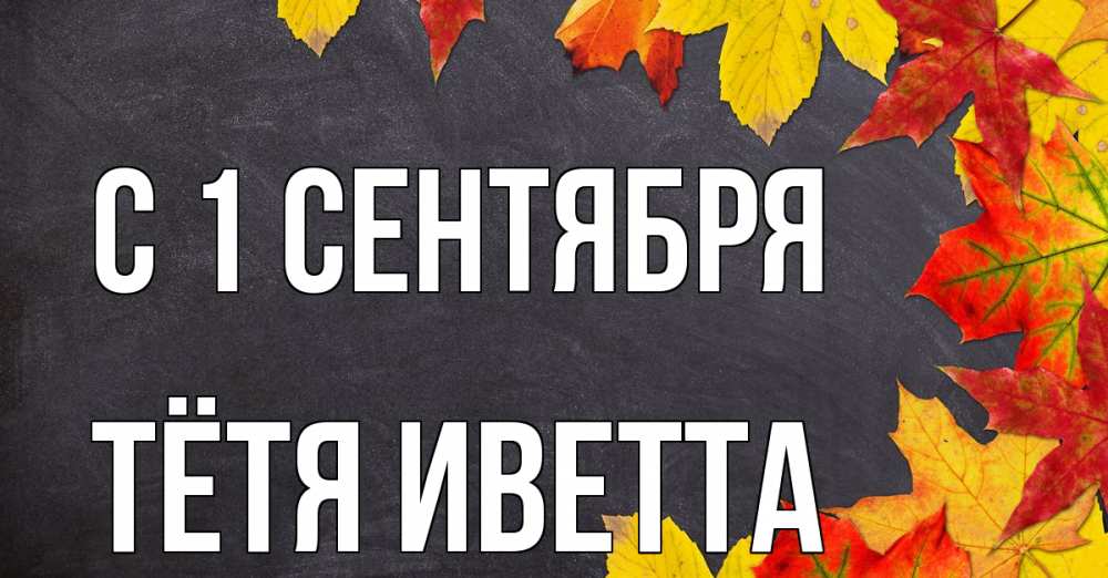 Открытка на каждый день с именем, Тётя-Иветта С 1 сентября с днем знаний Прикольная открытка с пожеланием онлайн скачать бесплатно 