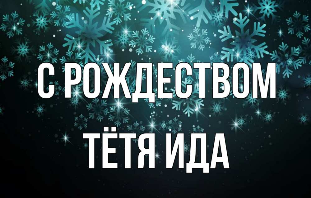 Открытка на каждый день с именем, Тётя-Ида С рождеством Снежинки Прикольная открытка с пожеланием онлайн скачать бесплатно 