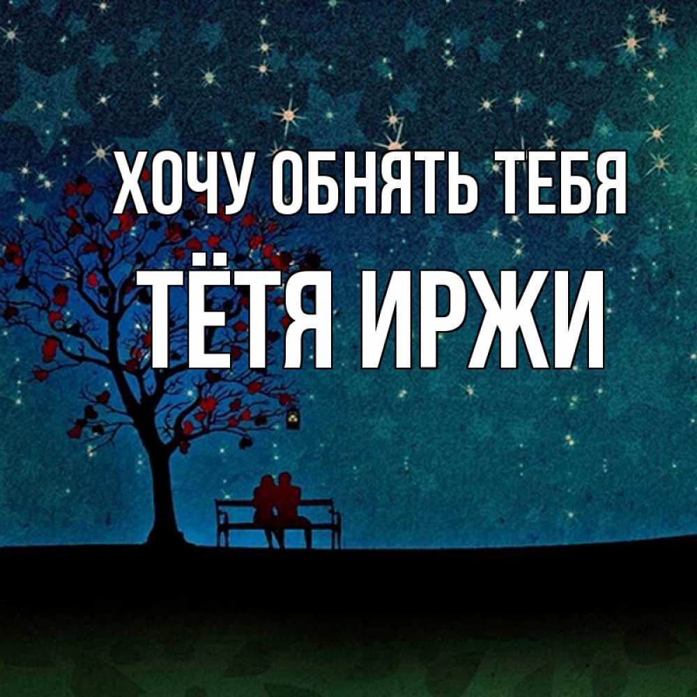 Открытка на каждый день с именем, Тётя-Иржи Хочу обнять тебя много звезд Прикольная открытка с пожеланием онлайн скачать бесплатно 
