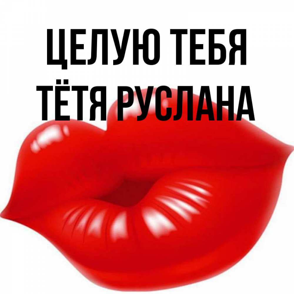 Открытка на каждый день с именем, Тётя-Руслана Целую тебя губки надутые бантиком Прикольная открытка с пожеланием онлайн скачать бесплатно 