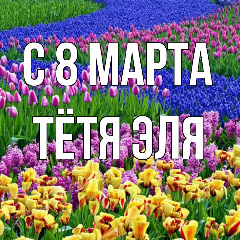 Открытка на каждый день с именем, Тётя-Эля С 8 марта цветы Прикольная открытка с пожеланием онлайн скачать бесплатно 