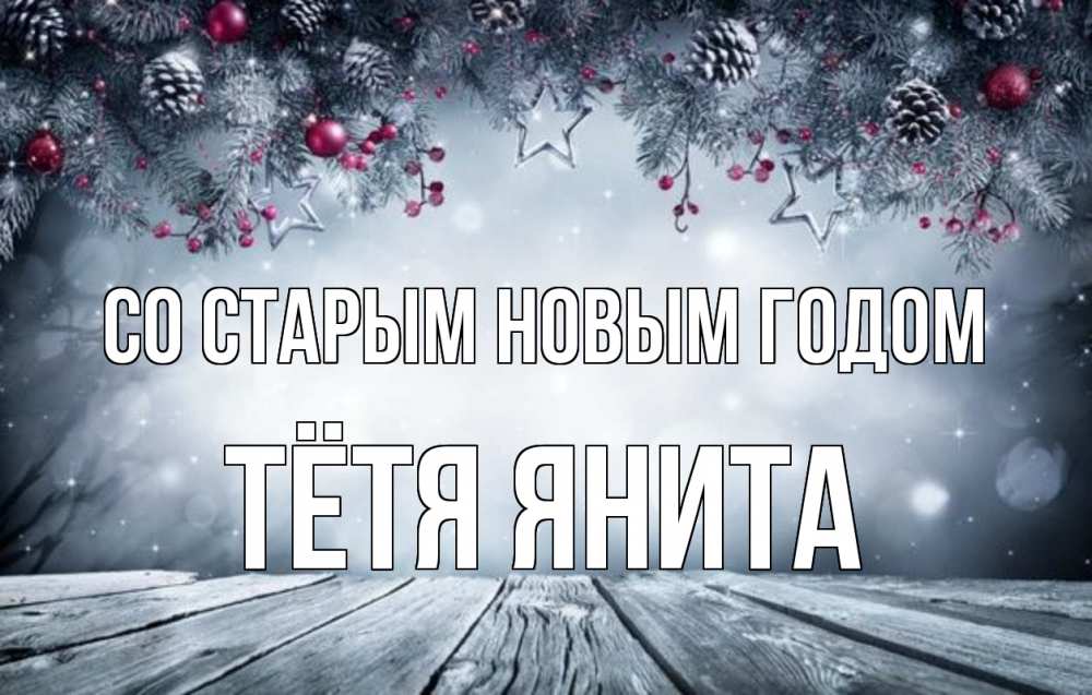 Открытка на каждый день с именем, Тётя-Янита Со старым новым годом старый новый год Прикольная открытка с пожеланием онлайн скачать бесплатно 