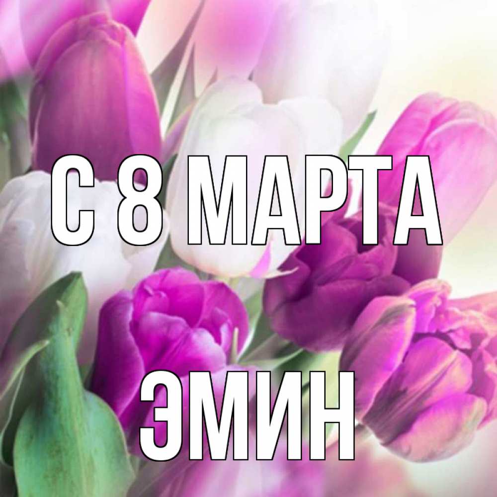 Открытка на каждый день с именем, Эмин С 8 марта весна 1 Прикольная открытка с пожеланием онлайн скачать бесплатно 