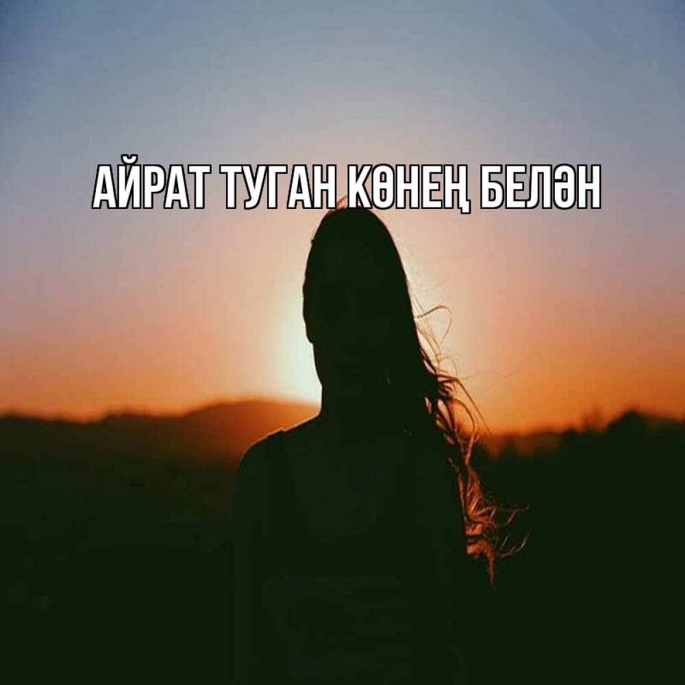 Открытка на каждый день с именем, Айрат-туган-көнең-белән Главная силуэт длинноволосой девушки Прикольная открытка с пожеланием онлайн скачать бесплатно 