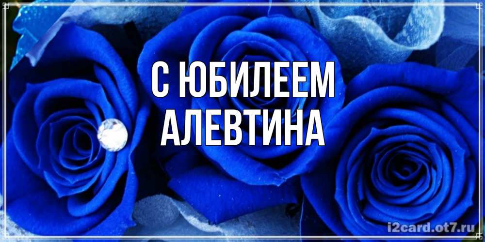 Открытка на каждый день с именем, Алевтина С юбилеем синие розы в росе Прикольная открытка с пожеланием онлайн скачать бесплатно 