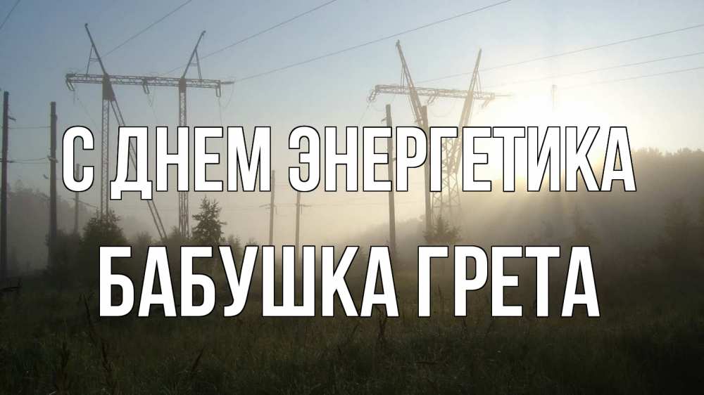 Открытка на каждый день с именем, Бабушка-Грета С днем энергетика ЛЭП Прикольная открытка с пожеланием онлайн скачать бесплатно 