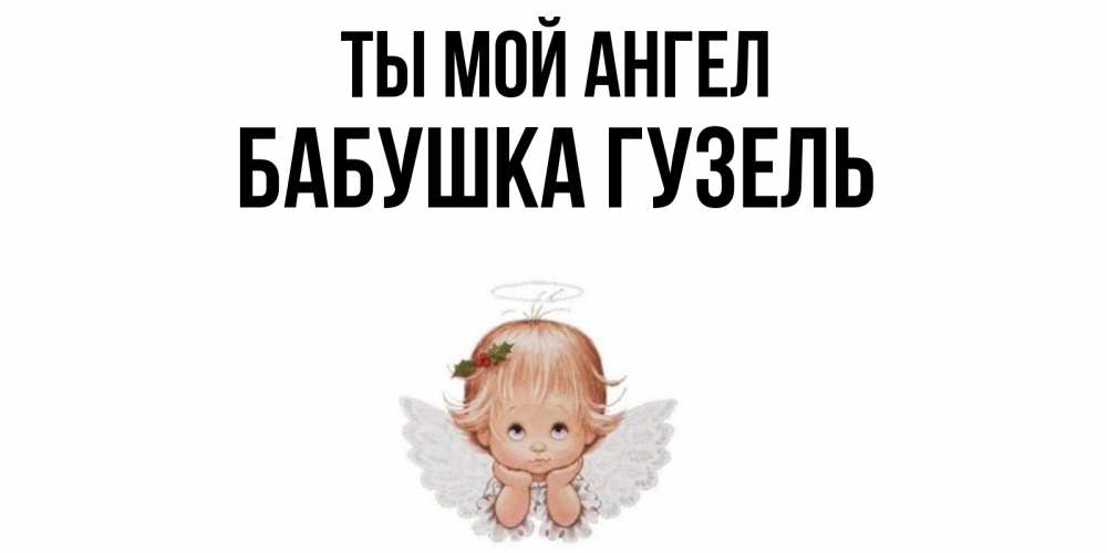 Открытка на каждый день с именем, Бабушка-Гузель Ты мой ангел ангел Прикольная открытка с пожеланием онлайн скачать бесплатно 