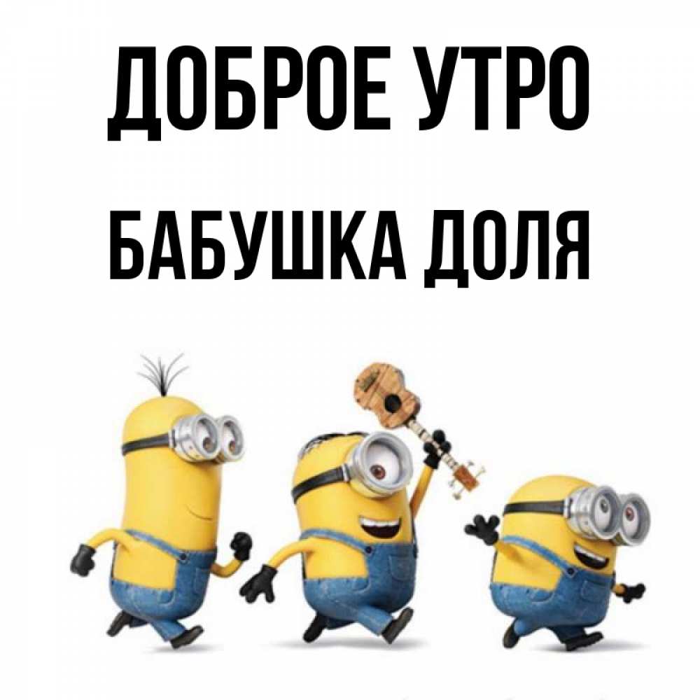 Открытка на каждый день с именем, Бабушка-Доля Доброе утро миньоны и прекрасное утро Прикольная открытка с пожеланием онлайн скачать бесплатно 
