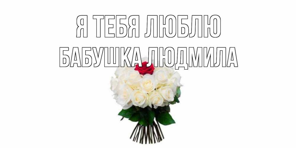 Открытка на каждый день с именем, Бабушка-Людмила Я тебя люблю единственная Прикольная открытка с пожеланием онлайн скачать бесплатно 