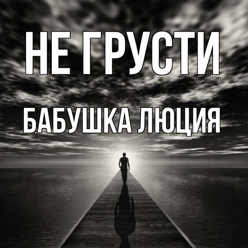 Открытка на каждый день с именем, Бабушка-Люция Не грусти человек Прикольная открытка с пожеланием онлайн скачать бесплатно 