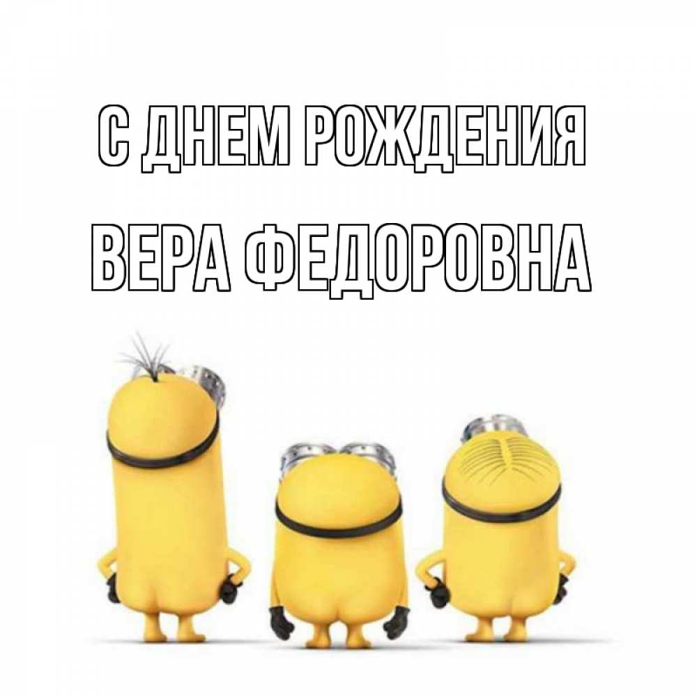 Открытка на каждый день с именем, Вера-Федоровна С днем рождения миньоны Прикольная открытка с пожеланием онлайн скачать бесплатно 