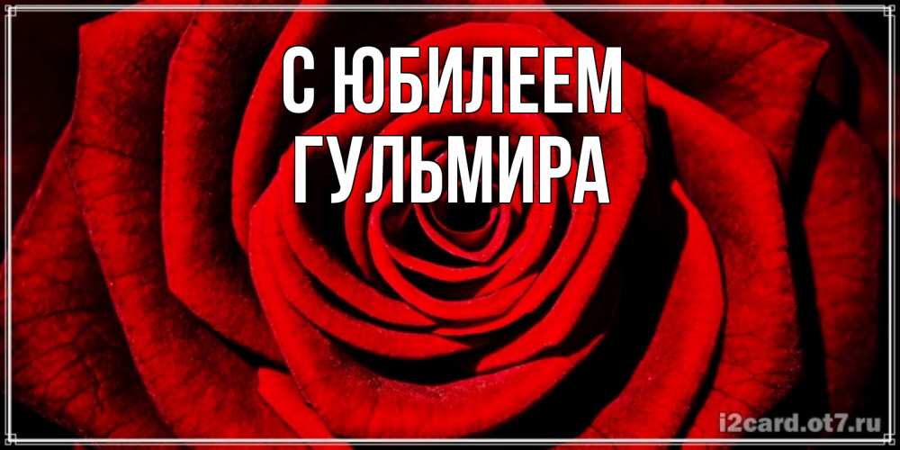 Открытка на каждый день с именем, Гульмира С юбилеем алая роза Прикольная открытка с пожеланием онлайн скачать бесплатно 