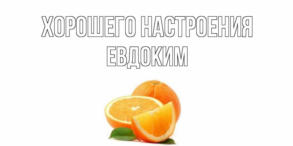 Открытка на каждый день с именем, Евдоким Хорошего настроения мандарин Прикольная открытка с пожеланием онлайн скачать бесплатно 