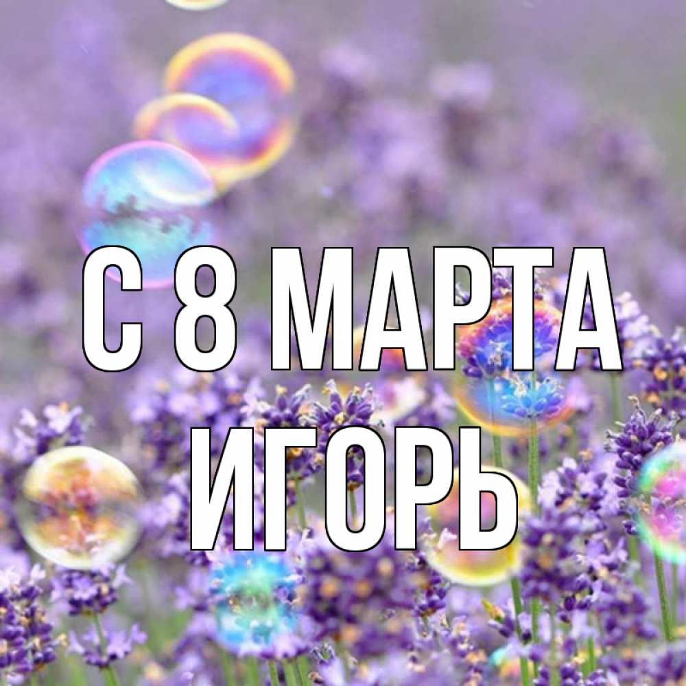 Открытка на каждый день с именем, Игорь С 8 марта цветы Прикольная открытка с пожеланием онлайн скачать бесплатно 