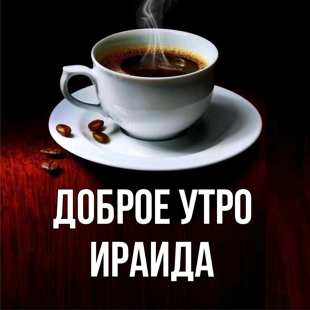 Открытка на каждый день с именем, Ираида Доброе утро белая посуда Прикольная открытка с пожеланием онлайн скачать бесплатно 