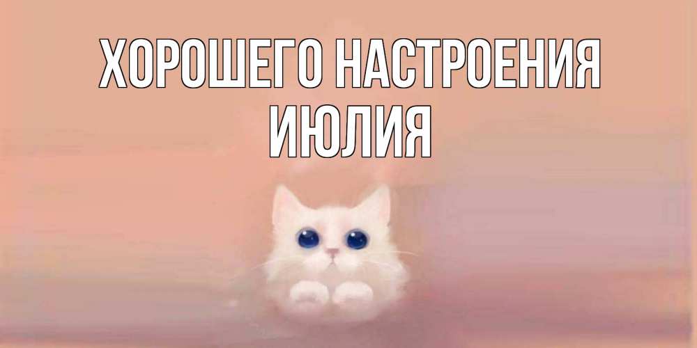Открытка на каждый день с именем, Июлия Хорошего настроения кошка Прикольная открытка с пожеланием онлайн скачать бесплатно 