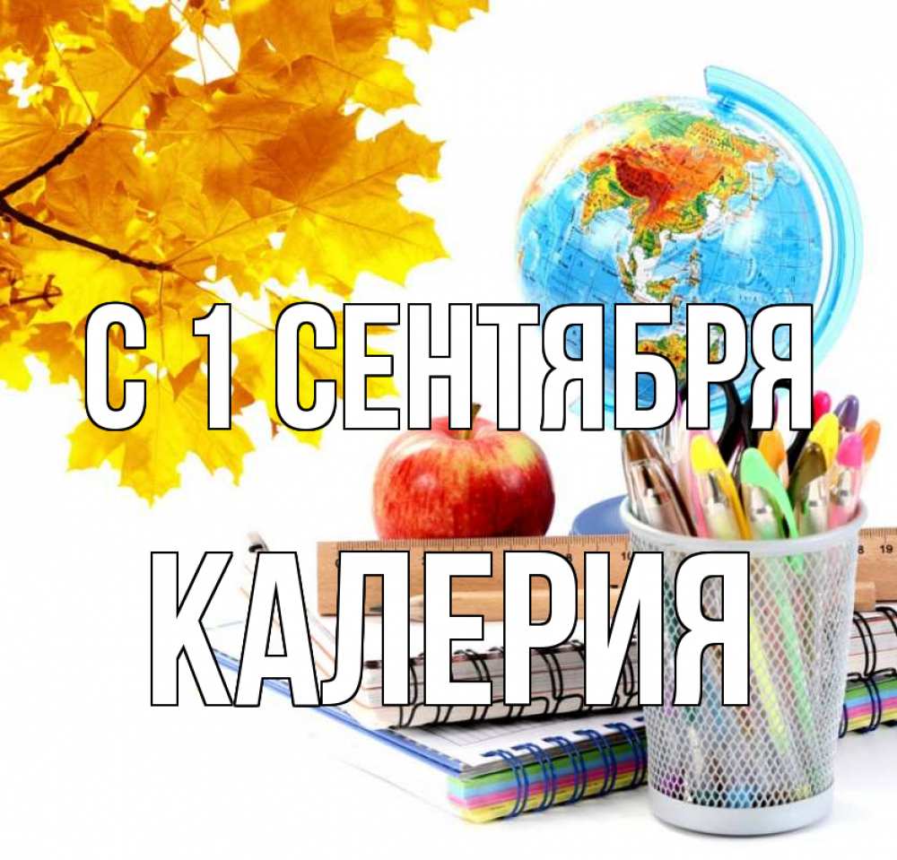 Открытка на каждый день с именем, Калерия С 1 сентября глобус и канцелярские товары Прикольная открытка с пожеланием онлайн скачать бесплатно 