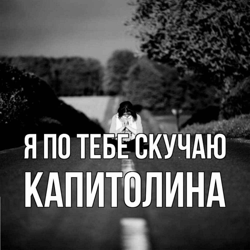Открытка на каждый день с именем, Капитолина Я по тебе скучаю фото Прикольная открытка с пожеланием онлайн скачать бесплатно 