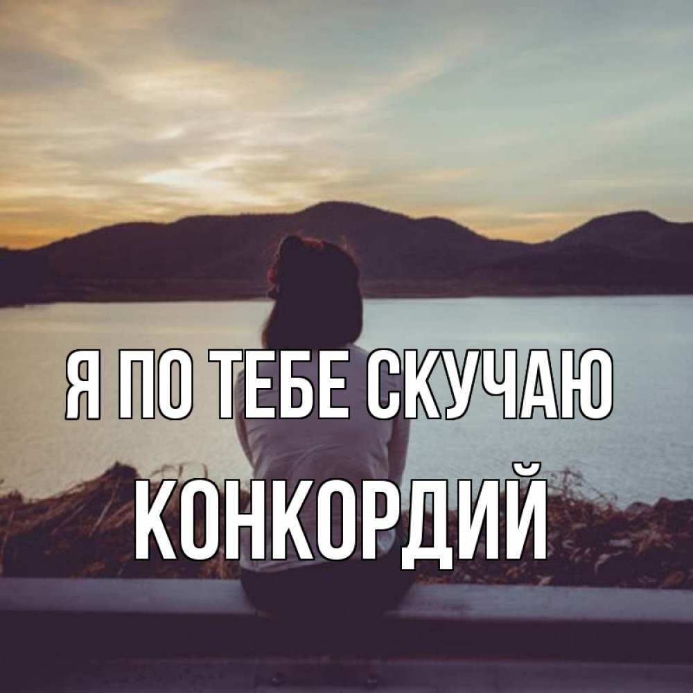 Открытка на каждый день с именем, Конкордий Я по тебе скучаю я уже соскучилась Прикольная открытка с пожеланием онлайн скачать бесплатно 