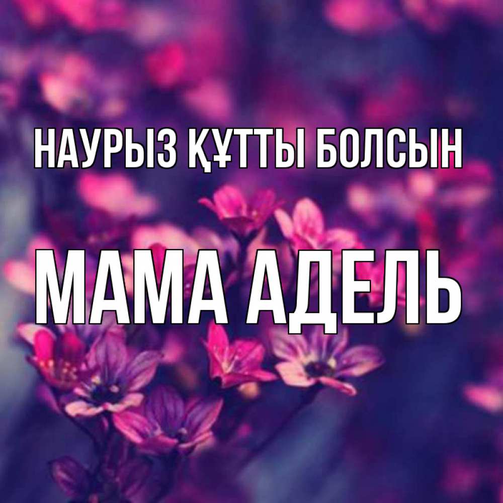 Открытка на каждый день с именем, Мама-Адель Наурыз құтты болсын небольшие цветы 1 Прикольная открытка с пожеланием онлайн скачать бесплатно 