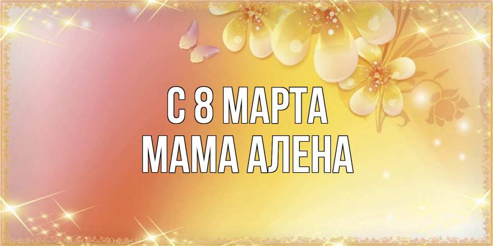 Открытка на каждый день с именем, Мама-Алена С 8 МАРТА бесплатные открытки на международный женский день Прикольная открытка с пожеланием онлайн скачать бесплатно 