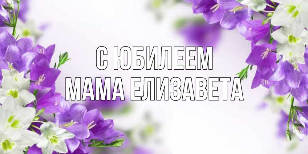 Открытка на каждый день с именем, Мама-Елизавета С юбилеем открытка на день рождения с сиреневыми цветами Прикольная открытка с пожеланием онлайн скачать бесплатно 