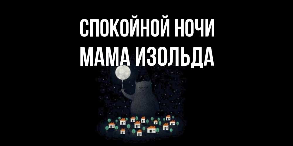 Открытка на каждый день с именем, Мама-Изольда Спокойной ночи кот,луна, ночь, звезды Прикольная открытка с пожеланием онлайн скачать бесплатно 