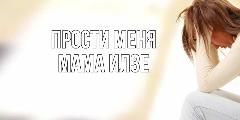 Открытка на каждый день с именем, Мама-Илзе Прости меня прости меня с девушкой Прикольная открытка с пожеланием онлайн скачать бесплатно 