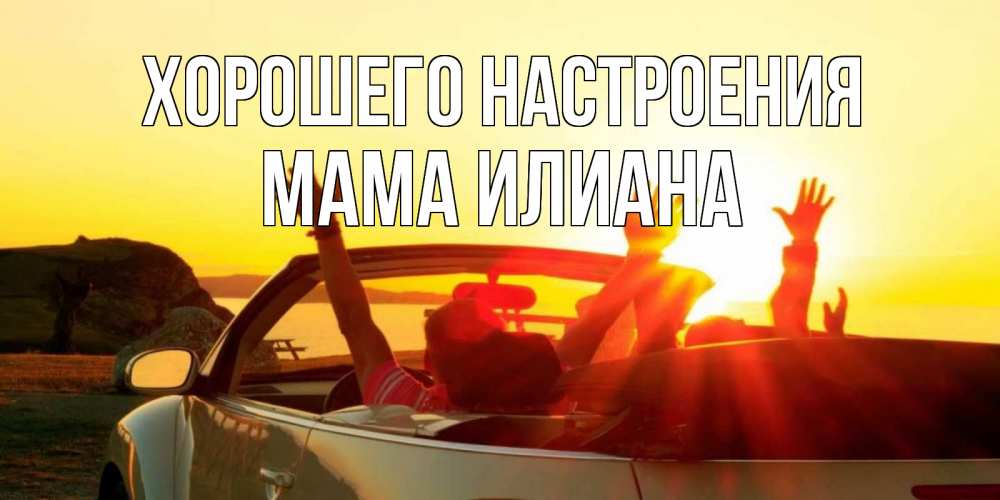 Открытка на каждый день с именем, Мама-Илиана Хорошего настроения фото счастливые люди в хорошем настроении Прикольная открытка с пожеланием онлайн скачать бесплатно 