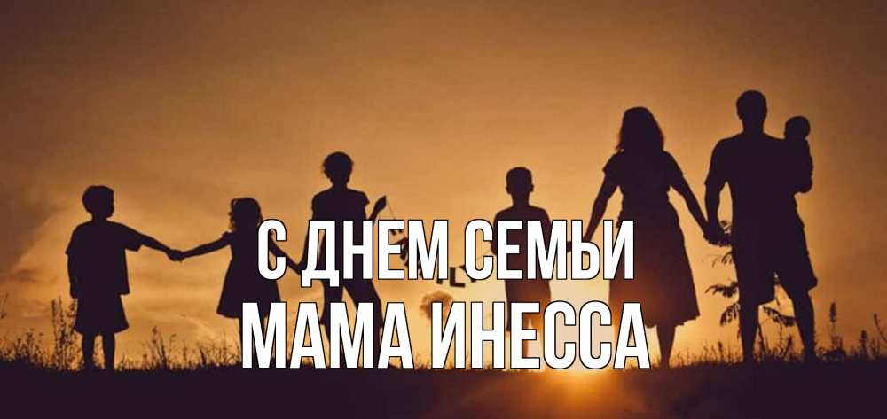 Открытка на каждый день с именем, Мама-Инесса С днем семьи любовь, верность, семья Прикольная открытка с пожеланием онлайн скачать бесплатно 