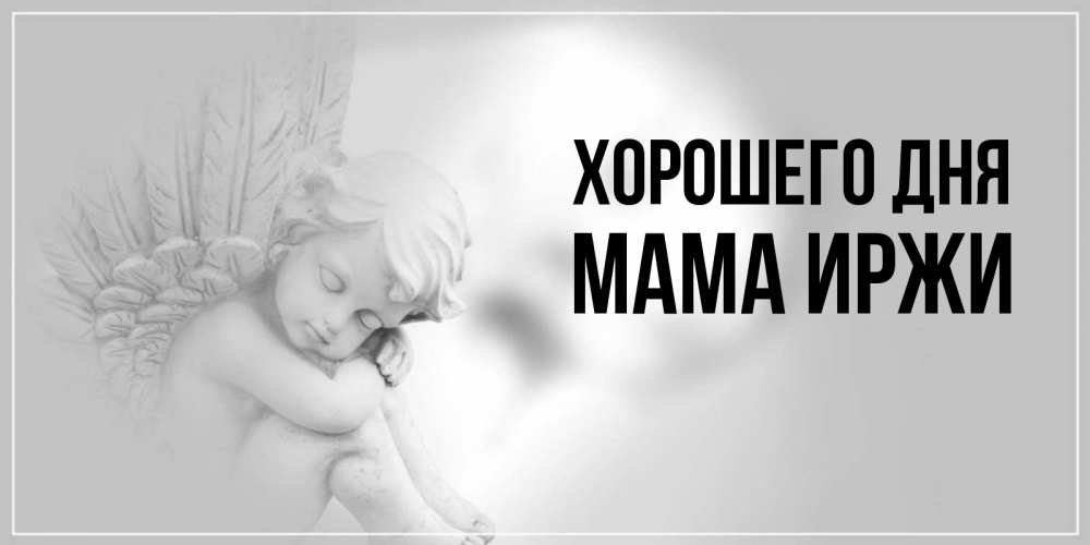 Открытка на каждый день с именем, Мама-Иржи Хорошего дня ангел Прикольная открытка с пожеланием онлайн скачать бесплатно 