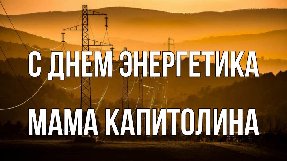 Открытка на каждый день с именем, Мама-Капитолина С днем энергетика ЛЭП провода горы закат Прикольная открытка с пожеланием онлайн скачать бесплатно 