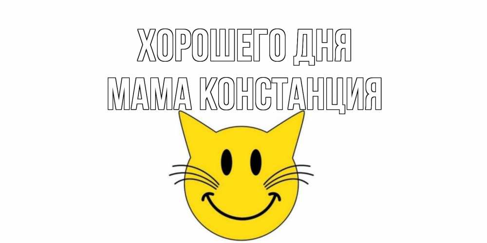 Открытка на каждый день с именем, Мама-Констанция Хорошего дня открытка с котом Прикольная открытка с пожеланием онлайн скачать бесплатно 
