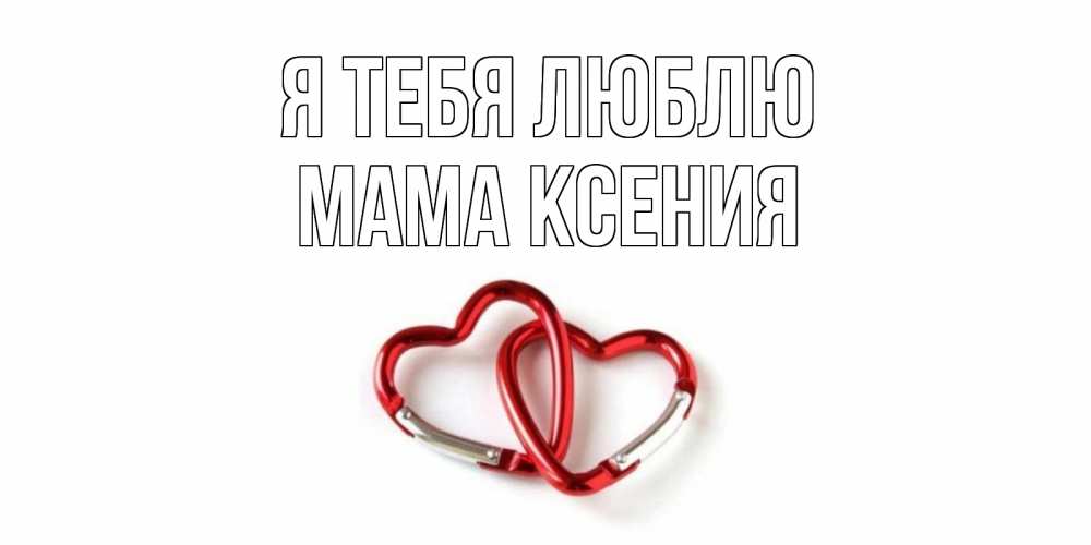 Открытка на каждый день с именем, Мама-Ксения Я тебя люблю карабин, сердце Прикольная открытка с пожеланием онлайн скачать бесплатно 