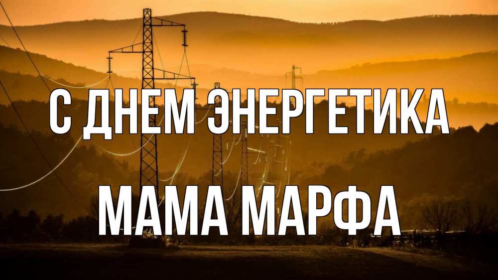 Открытка на каждый день с именем, Мама-Марфа С днем энергетика ЛЭП провода горы закат Прикольная открытка с пожеланием онлайн скачать бесплатно 