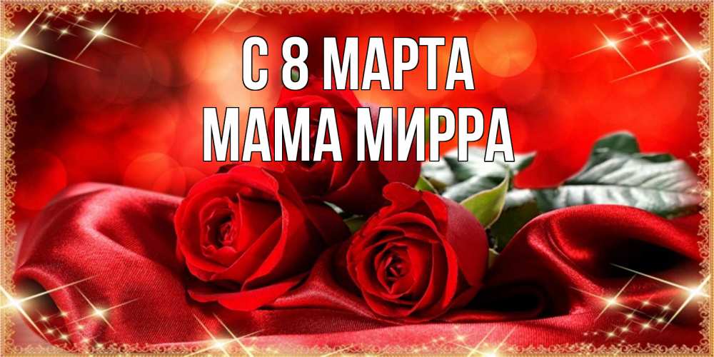 Открытка на каждый день с именем, Мама-Мирра С 8 МАРТА открытка красного цвета с розами на 8 марта Прикольная открытка с пожеланием онлайн скачать бесплатно 