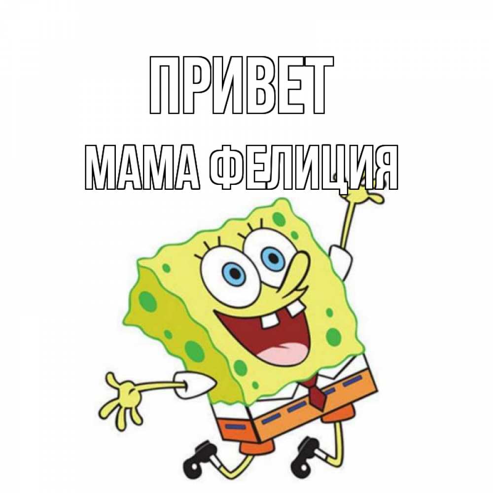 Открытка на каждый день с именем, Мама-Фелиция Привет губка боб в прыжке Прикольная открытка с пожеланием онлайн скачать бесплатно 