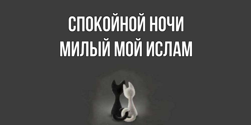 Открытка на каждый день с именем, Милый-мой-Ислам Спокойной ночи коты Прикольная открытка с пожеланием онлайн скачать бесплатно 