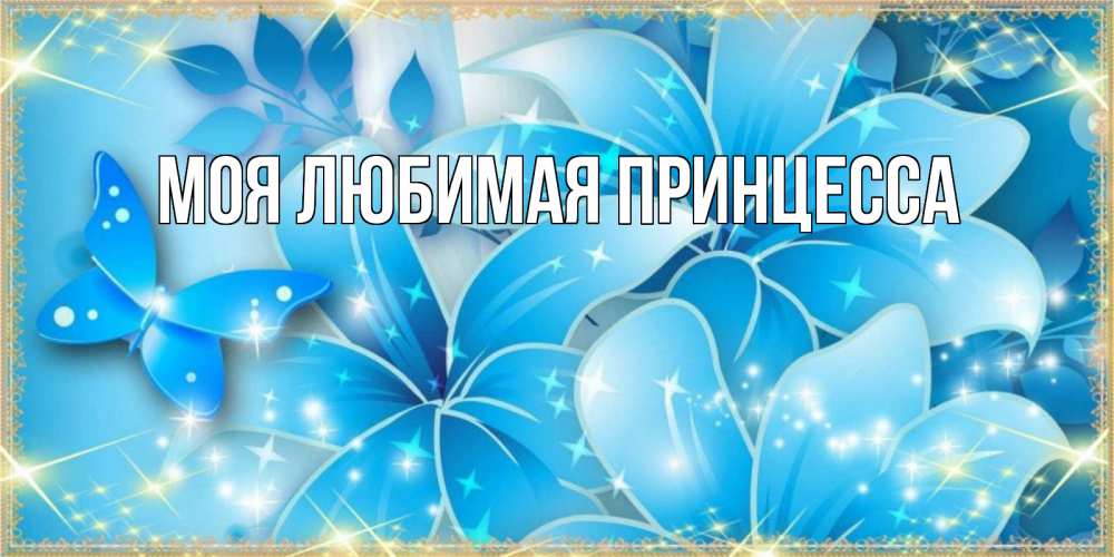Открытка на каждый день с именем, Моя-Любимая-Принцесса Главная современные открытки на международный женский день для любимой Прикольная открытка с пожеланием онлайн скачать бесплатно 