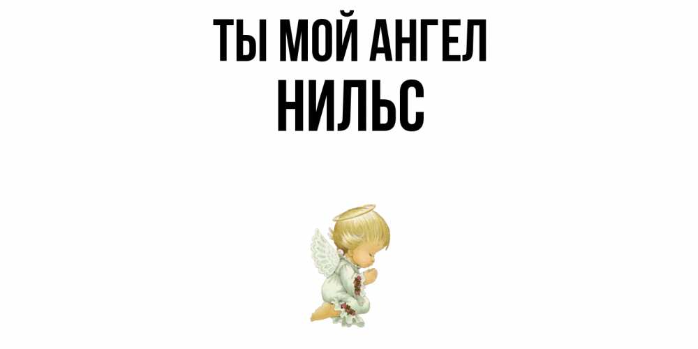 Открытка на каждый день с именем, Нильс Ты мой ангел ангел Прикольная открытка с пожеланием онлайн скачать бесплатно 