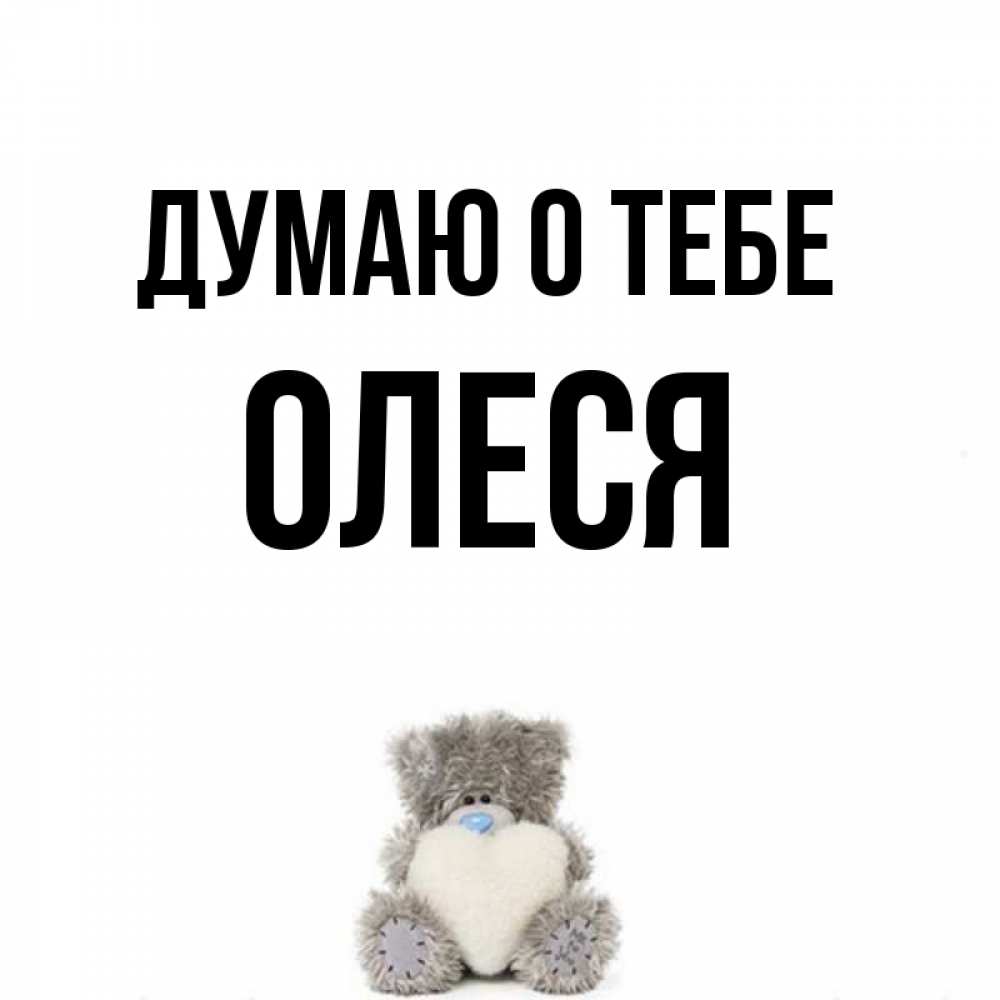 Открытка на каждый день с именем, Олеся Думаю о тебе тедди с сердечком для любимой Прикольная открытка с пожеланием онлайн скачать бесплатно 