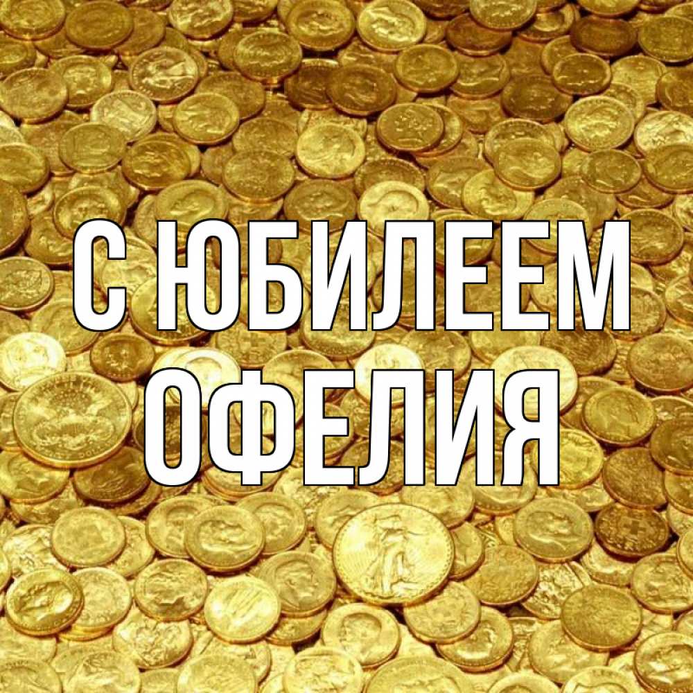Открытка на каждый день с именем, Офелия С юбилеем с пожеланием разбогатеть Прикольная открытка с пожеланием онлайн скачать бесплатно 