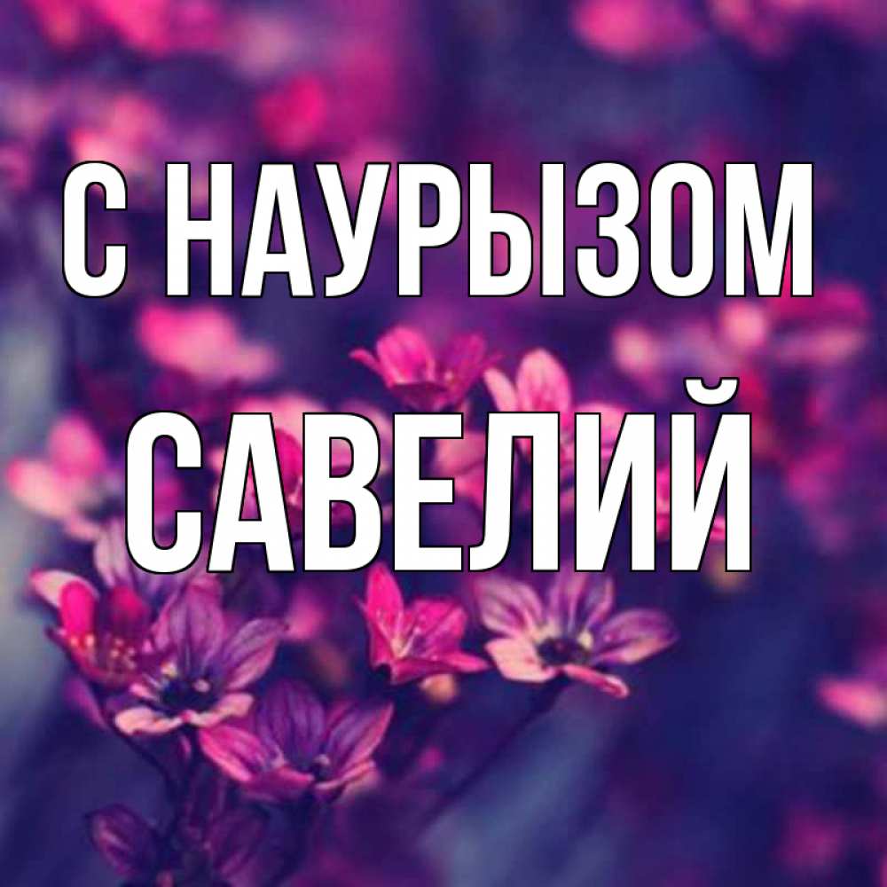 Открытка на каждый день с именем, Савелий С наурызом небольшие цветы 1 Прикольная открытка с пожеланием онлайн скачать бесплатно 
