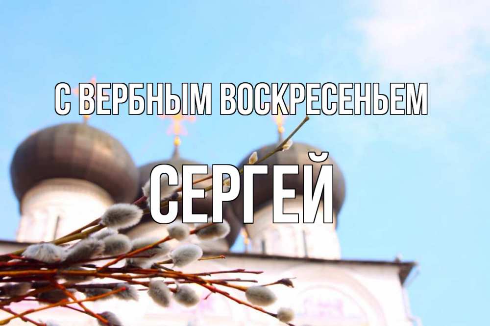 Открытка на каждый день с именем, Сергей С вербным воскресеньем верба Прикольная открытка с пожеланием онлайн скачать бесплатно 