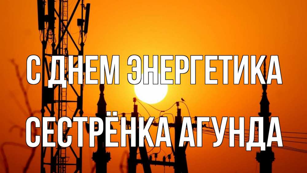 Открытка на каждый день с именем, Сестрёнка-Агунда С днем энергетика закат,  электроэнергия, энергетик Прикольная открытка с пожеланием онлайн скачать бесплатно 