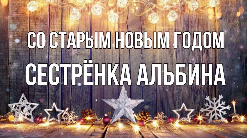 Открытка на каждый день с именем, Сестрёнка-Альбина Со старым новым годом новый год Прикольная открытка с пожеланием онлайн скачать бесплатно 