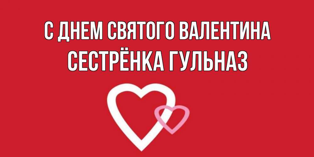 Открытка на каждый день с именем, Сестрёнка-Гульназ С днем Святого Валентина Красненькая валентинка для влюбленных Прикольная открытка с пожеланием онлайн скачать бесплатно 